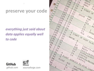 preserve your code
1
everything just said about
data applies equally well
to code
www.flickr.com/photos/mwichary/3368836377
github.com sourceforge.com
 