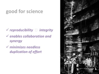 good for science
 reproducibility integrity
 enables collaboration and
synergy
 minimizes needless
duplication of effort
© Universal Pictures
 