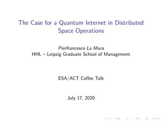 The Case for a Quantum Internet in Distributed
Space Operations
Pierfrancesco La Mura
HHL – Leipzig Graduate School of Man...
