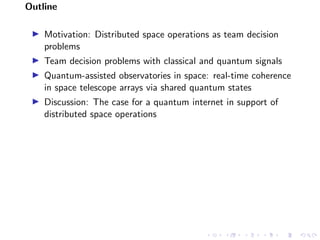 Outline
Motivation: Distributed space operations as team decision
problems
Team decision problems with classical and quant...