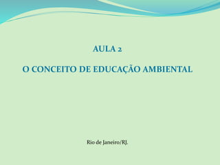 AULA 2
O CONCEITO DE EDUCAÇÃO AMBIENTAL
Rio de Janeiro/RJ.
 