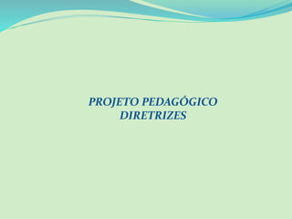 PROJETO PEDAGÓGICO
DIRETRIZES
 