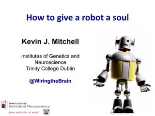 Wiring
How to give a robot a soul
Kevin J. Mitchell
Institutes of Genetics and
Neuroscience
Trinity College Dublin
@WiringtheBrain
 