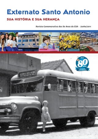 Externato Santo Antonio
SUA HISTÓRIA E SUA HERANÇA
Revista Comemorativa dos 80 Anos do ESA - Junho/2011
 
