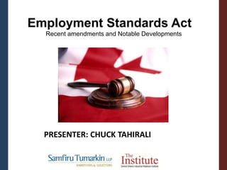 PRESENTER: CHUCK TAHIRALI
Employment Standards Act
Recent amendments and Notable Developments
 