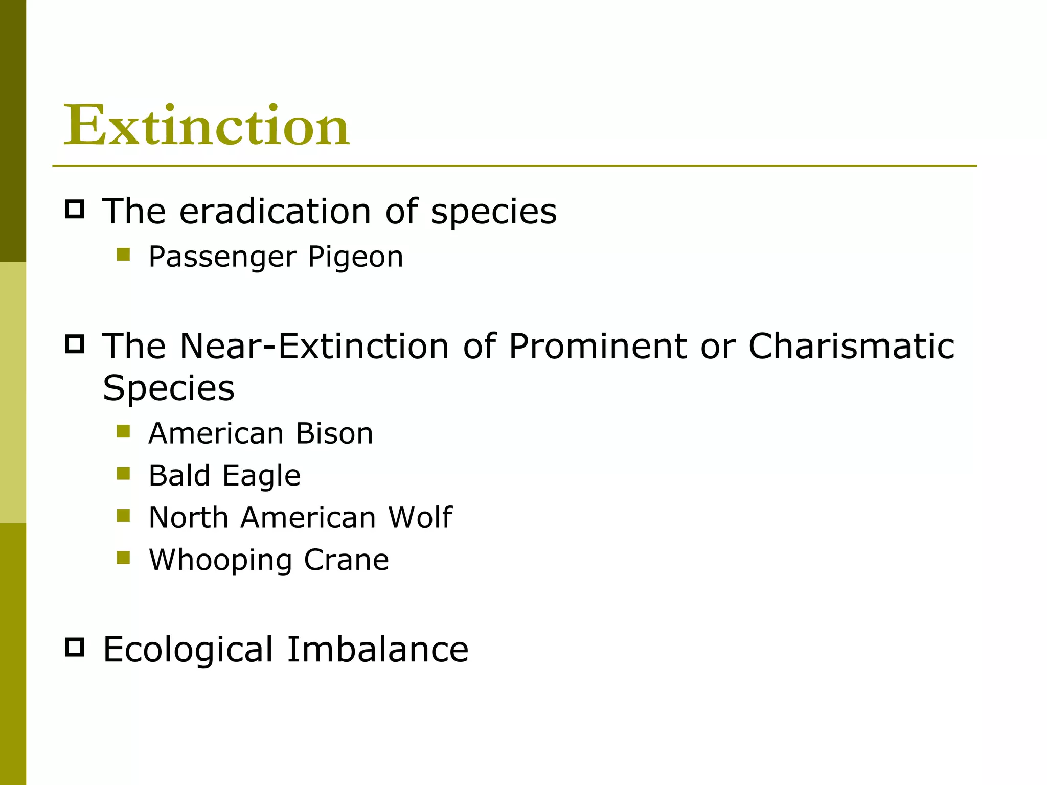 Extinction The eradication of species Passenger Pigeon The Near-Extinction of Prominent or Charismatic Species American Bison Bald Eagle North American Wolf Whooping Crane Ecological Imbalance 