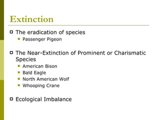 Extinction The eradication of species Passenger Pigeon The Near-Extinction of Prominent or Charismatic Species American Bison Bald Eagle North American Wolf Whooping Crane Ecological Imbalance 