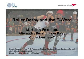 Marketing Feminism,
Alternative Femininity or False
Consciousness?
Ursula Burger, 1st Year PhD Research Student Edinburgh Napier Business School
40071575@live.napier.ac.uk
Elaine Thomson – Director of Studies
 