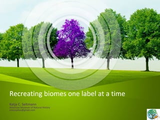 Recreating biomes one label at a time
Katja C. Seltmann
American Museum of Natural History
enicospilus@gmail.com
 