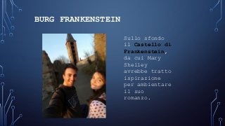 BURG FRANKENSTEIN
Sullo sfondo
il Castello di
Frankenstein,
da cui Mary
Shelley
avrebbe tratto
ispirazione
per ambientare
il suo
romanzo.
 