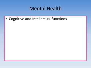 Mental Health 
• Cognitive and Intellectual functions 
 