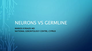 NEURONS VS GERMLINE
MARIOS KYRIAZIS MD
NATIONAL GERONTOLOGY CENTRE, CYPRUS
 