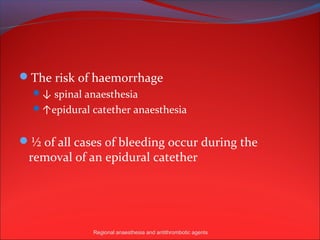 The risk of haemorrhage
  ↓ spinal anaesthesia
  ↑epidural catether anaesthesia


½ of all cases of bleeding occur during the
 removal of an epidural catether




              Regional anaesthesia and antithrombotic agents
 