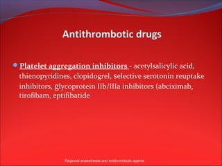 Antithrombotic drugs

Platelet aggregation inhibitors - acetylsalicylic acid,
  thienopyridines, clopidogrel, selective serotonin reuptake
  inhibitors, glycoprotein IIb/IIIa inhibitors (abciximab,
  tirofibam, eptifibatide




                Regional anaesthesia and antithrombotic agents
 