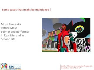 Some casesthatmightbementionedMoya Janus aka Patrick Moyapainter and performer in Real Life  and in Second Life. 