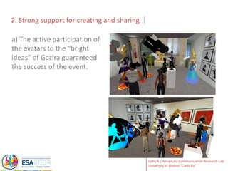 2. Strong support for creating and sharinga) The active participation of the avatars to the “bright ideas” of Gazira guaranteed the success of the event. 