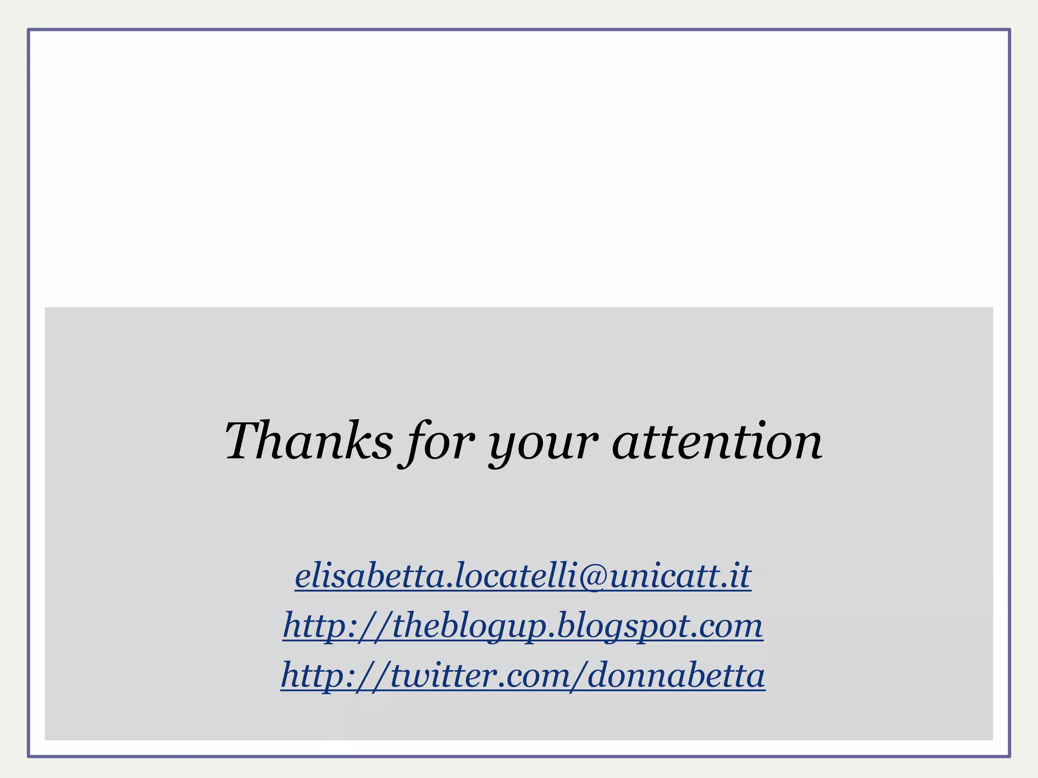 Thanks for your attention

   elisabetta.locatelli@unicatt.it
  http://theblogup.blogspot.com
  http://twitter.com/donnabetta
 