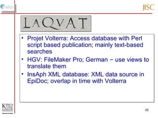 Projet Volterra: Access database with Perl script based publication; mainly text-based searches HGV: FileMaker Pro; German  –  use views to translate them InsAph XML database: XML data source in EpiDoc; overlap in time with Volterra 