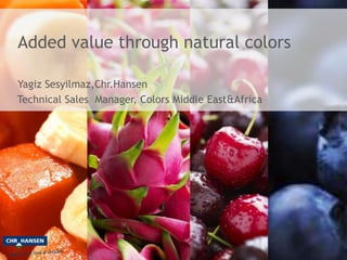 Added value through natural colors 
Yagiz Sesyilmaz,Chr.Hansen 
Technical Sales Manager, Colors Middle East&Africa 
 