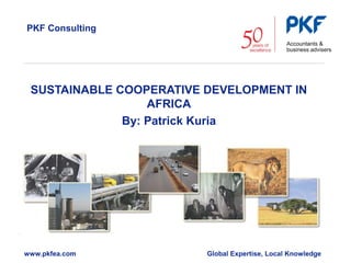 PKF Consulting
SUSTAINABLE COOPERATIVE DEVELOPMENT IN
AFRICA
By: Patrick Kuria
www.pkfea.com Global Expertise, Local Knowledge
 