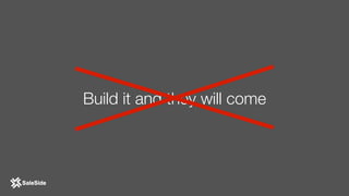 Build it and they will come
 