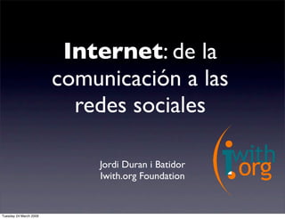 Internet: de la
                        comunicación a las
                          redes sociales

                            Jordi Duran i Batidor
                            Iwith.org Foundation


Tuesday 24 March 2009
 