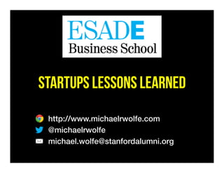 STARTUPS LESSONS LEARNED
http://www.michaelrwolfe.com!
@michaelrwolfe!
michael.wolfe@stanfordalumni.org!
!
 