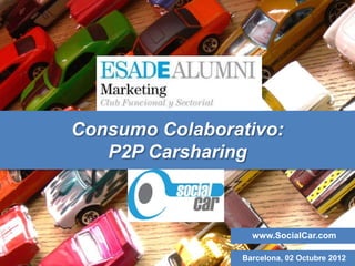 Consumo Colaborativo:
   P2P Carsharing



                  www.SocialCar.com

                Barcelona, 02 Octubre 2012
 