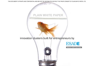 THIS DOCUMENT IS PRIVATE AND CONFIDENTIAL AND MAY NOT BE DISTRIBUTED WITHOUT THE PRIOR CONSENT OF PLAIN WHITE PAPER, LTD. !




                  innovation clusters built for entrepreneurs by
 