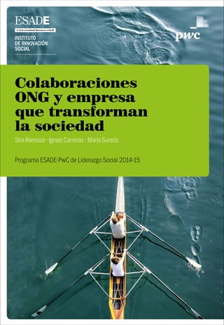 Colaboraciones
ONG y empresa
que transforman
la sociedad
Sira Abenoza · Ignasi Carreras · Maria Sureda
Programa ESADE-PwC de Liderazgo Social 2014-15
 