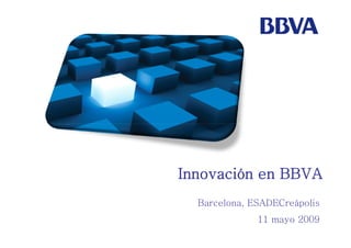 Innovación en BBVA
  Barcelona, ESADECreápolis
              11 mayo 2009
 
