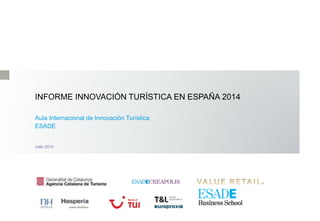 INFORME INNOVACIÓN TURÍSTICA EN ESPAÑA 2014
Aula Internacional de Innovación Turística
ESADE
Julio 2014
 
