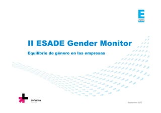 II ESADE Gender Monitor
Equilibrio de género en las empresas
Septiembre 2017
 