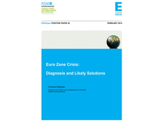 ESADEgeo POSITION PAPER 35

Euro Zone Crisis:
Diagnosis and Likely Solutions

Fernando Ballabriga
Professor and Director of the Department of Economics
ESADE Business School

FEBRUARY 2014

 
