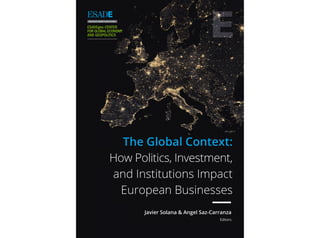 Editors
Javier Solana & Angel Saz-Carranza
The Global Context:
How Politics, Investment,
and Institutions Impact
European Businesses
 