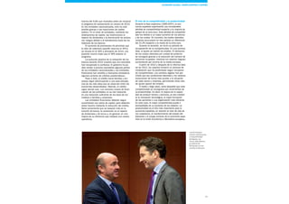 19
El reto de la competitividad y la productividad
Durante la fase expansiva (1995-2007), la eco-
nomía española experimentó una considerable
pérdida de competitividad respecto a la mayoría de
países de la zona euro. Esta pérdida de competitivi-
dad fue debida a un mayor aumento de los precios
y de los costes. En concreto, los costes laborales
unitarios acumularon en ese período un diferencial
del 21,5% respecto a la media de la zona euro.
Durante la recesión, se inició un período de
recuperación de la competitividad. En una primera
fase, el ajuste se realizó vía empleo. El descenso
de los costes laborales por unidad de producto
se consiguió gracias a la reducción del número de
personas ocupadas, mientras los salarios seguían
aumentando por encima de la media europea.
A partir de 2010 y después de la reforma labo-
ral de 2012, los salarios iniciaron un proceso de
moderación que ha posibilitado seguir recuperan-
do competitividad. Los cambios legales han per-
mitido que las condiciones laborales y los salarios
evolucionen de forma más acorde a la situación
de cada sector y empresa, permitiendo otras vías
de ajuste aparte del empleo.
A medio y largo plazo, sería deseable que esta
competitividad se consiguiera por incrementos de
la productividad. Es decir, la mejora de la capaci-
dad de producir bienes y servicios, ya sea median-
te la innovación tecnológica, la mejor formación
de las personas o una organización más eficiente.
En este caso, la mayor competitividad puede ir
acompañada de un aumento de los salarios. La
productividad es el reto más importante para la
economía española, en relación al nivel de vida de
los ciudadanos, el mantenimiento del estado del
bienestar y el encaje correcto de la economía espa-
ñola en la Unión Económica y Monetaria europea.
encima del 9,6% que mostraba antes de iniciarse
el programa de saneamiento en verano de 2012.
En las entidades nacionalizadas, esto ha sido
posible gracias a las inyecciones de capital
público. En el resto de entidades, mediante las
ampliaciones de capital, las restricciones al
reparto de dividendos y la disminución de activos
con riesgos debido a la transferencia fuera de los
balances de los bancos.
El aumento de provisiones ha permitido que
el ratio de cobertura (specific reserves to NPLs)
se situara en el 46% a principios de 2014, una
posición mucho mejor que el 36% anterior al
programa.
La evolución positiva de la cotización de los
bancos durante 2014 muestra que los mercados
han recuperado la confianza. El gobierno ha po-
dido vender a precios razonables algunas partes
de las entidades nacionalizadas y las entidades
financieras han vendido a inversores extranjeros
algunas carteras de créditos problemáticos.
Pese a todo, el crédito hacia familias y em-
presas sigue disminuyendo a una tasa elevada,
una de las más altas que se observan entre las
economías desarrolladas. Además, el crédito
sigue siendo caro. Los menores costes de finan-
ciación de las entidades no se han traducido
en una reducción suficiente de los tipos de los
créditos a familias y empresas.
Las entidades financieras deberán seguir
aumentando sus ratios de capital, pero deberían
evitar hacerlo mediante la reducción del crédito.
Sería conveniente que se basaran más en la
emisión de bonos, la contención en el reparto
de dividendos y de bonus y, en general, en una
mejora de su eficiencia que redujera sus costes
operativos.
Luis de Guindos,
ministro de Economía
y Competitividad
de España, con
Jeroen Dijsselbloem,
presidente del
Eurogrupo, en una
reunión en Bruselas
Sistema FINANCIERO Economía Global, Unión Europeay España
 