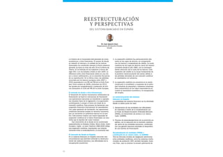 22
1. La expansión crediticia fue particularmente rele-
vante en las cajas de ahorros, en comparación
con los bancos y cooperativas de crédito. La cuota
crediticia de las cajas de ahorros creció de manera
constante desde el año 1982, con la correspon-
diente reducción de la cuota de los bancos. Esta
expansión del crédito es la causa fundamental de
la posterior reestructuración del sector, debido a
las pérdidas derivadas de una inversión crediticia
en prestatarios sin solvencia.
2. La expansión crediticia se concentró en el sector
constructor e inmobiliario, a expensas de la activi-
dad industrial de pequeñas y medianas empresas.
Esta característica es de mayor trascendencia en
cuanto al crecimiento económico y la recuperación
del empleo.
La reestructuración del sistema
bancario en España
La estabilidad del sistema financiero se ha afrontado
desde un doble punto de vista:
1. Saneamiento de las entidades con dificultades
de viabilidad a través de la recapitalización por
el Fondo de Reestructuración Ordenada Bancaria
(FROB) y la transmisión de activos a un «banco
malo» (SAREB).
2. Proceso de desendeudamiento de la economía es-
pañola, con la reducción de la inversión crediticia
por parte de las entidades bancarias, combinado
con una gestión bancaria orientada al reequilibrio
de sus fuentes de financiación.
Recapitalización de entidades (FROB) y
constitución de un «banco malo», la (SAREB)
Tras las fórmulas iniciales de integración patrimonial
entre entidades crediticias, como los sistemas institu-
cionales de protección (SIP), también llamados «fusio-
nes frías», que no evitaron la erosión patrimonial de
La historia de la humanidad está jalonada de ciclos
económicos y crisis financieras. El exceso de deuda
en relación al volumen y la calidad de los activos
financiados ha constituido siempre el factor desenca-
denante, ya fuera la crisis del año 33 en la Roma de
Tiberio, en la Holanda de los tulipanes a inicios del
siglo XVII, o en los Estados Unidos el año 1929. La
diferencia entre crisis financieras radica en una ma-
yor o menor sofisticación y en la creciente frecuencia
de su reproducción. En la última crisis, las pérdidas
incurridas por los bancos europeos entre 2007 y
2010 ascendieron a un 8% del PIB de la Unión Euro-
pea. Entre octubre de 2008 y diciembre de 2012,
las ayudas por recapitalización y protección de acti-
vos alcanzaron el 4,6% del PIB de la Unión Europea.
El mercado de deuda a nivel internacional
El desarrollo de nuevos mecanismos sofisticados de
financiación se basó en estructuras de titulización.
Las operaciones bancarias se transferían a operado-
res situados fuera de la regulación y la supervisión,
contribuyendo a romper el techo de cristal de la
inversión crediticia. Este proceso ha favorecido una
expansión financiera internacional sin precedentes.
Con cada operación de titulización, las operaciones
crediticias bancarias acaban en terceros inversores,
que se convierten en auténticos bancos en la som-
bra. Este proceso implica una nueva capacidad de
expansión crediticia en el banco financiador, sin otro
límite que la liquidez del nuevo inversor.
Ese crecimiento de la deuda se ha concentrado
especialmente en Estados Unidos, Reino Unido, Unión
Europea y Japón. La serie histórica 1980-2006 refleja
esa expansión crediticia, impulsando una relación
creciente entre el endeudamiento y la economía real.
El mercado de deuda en España
En el sistema financiero en España concurren dos
circunstancias que permiten entender la reestructu-
ración del sistema bancario y las dificultades de la
recuperación económica:
del sistema bancario EN ESPAÑA
Dr. Juan Ignacio Sanz
Departamento de Derecho Privado
ESADE
Reestructuración
y Perspectivas
 
