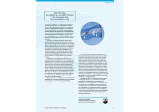 33Esade Informe económico y financiero
En el año 2015, los decisores tendrán como
preocupación esencial avizorar el futuro de la política
económica, que tiene como variable clave el resul-
tado de las elecciones presidenciales que tendrán
lugar en octubre de 2015, de las que surgirán los
responsables de implementar las próximas políticas
económicas. Los pronósticos oscilan desde un conti-
nuismo moderado hasta un cambio radical, pasando
por escalas intermedias («continuidad con cambio»,
«cambio con continuidad»), sin perjuicio de la necesi-
dad de corregir los desequilibrios macroeconómicos
acumulados (sector interno [público y privado], sector
externo). Las expectativas apuntan a un bajo nivel de
crecimiento económico y a la postergación de muchas
decisiones de inversión privada hasta 2016, una vez
despejada la incógnita política.
Así pues, en 2015, la formación para ejecutivos
en Argentina tendrá como componente central la
búsqueda de competencias y habilidades que
combinen, aún con mayor énfasis, la creatividad y la
innovación con la estrategia. La imprevisibilidad de
los escenarios que condicionarán la vida económica
así lo demanda. Un estimulante desafío, tanto para
las empresas como para las escuelas de negocios,
y una nueva oportunidad para todos de ser partícipes
activos en la generación de mayor riqueza y en su
armónica distribución.
Alejandro Bernhardt
Director de ESADE en Argentina
alejandro.bernhardt@esade.edu
América Latina
Argentina:
Desafíos a la creatividad
y la innovación
de los directivos
El entorno de negocios en Argentina pone a prueba
la capacidad decisoria y la creatividad de quienes
tienen responsabilidades ejecutivas en las organiza-
ciones. El seguimiento del entorno, en el marco de
los procesos básicos de cualquier plan estratégico
(análisis, elección de alternativas e implementación),
asume en Argentina características muy particulares.
La asociación entre incertidumbre y entorno cobra
más trascendencia en un mundo complejo e interre-
lacionado, pero en Argentina ello es particularmente
relevante.
En efecto, la década iniciada en 1990 estuvo
caracterizada por políticas económicas que prioriza-
ron el rol del mercado como estímulo para la toma de
decisiones por parte de los empresarios: privatización
de las empresas de servicios públicos, desregulación
de la actividad económica, apertura de la economía,
eliminación de subsidios para actividades econó-
micas y renuncia a la utilización del tipo de cambio
como herramienta por parte del Gobierno (converti-
bilidad peso/dólar establecida por ley), en el marco
de una inflación muy baja, inferior a la economía
mundial.
El abandono de este tipo de políticas en la pri-
mera década de este siglo llevó a sus opuestas: na-
cionalización de las empresas de servicios públicos,
restricciones a los vínculos económicos con el mundo,
regulación de la actividad económica, distribución
generalizada de subsidios para actividades económi-
cas y utilización activa del tipo de cambio. En este
punto, al principio, estableciendo un valor muy débil
del peso a través de una macrodevaluación del 300%.
Más tarde, lo contrario, con actualizaciones nomina-
les inferiores a los aumentos de los costes internos,
en el marco de una inflación creciente que ubicó a
Argentina en el podio mundial.
Estos vaivenes en el ámbito macroeconómico han
impactado en el entorno competitivo de las empresas
y en los procesos decisorios de sus directivos.
 