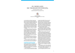 35
La crisis económica ha aflorado una gran parte
de las insuficiencias del mercado de trabajo en
España. Las reformas laborales acometidas desde
2011 han puesto de manifiesto las difusas fronte-
ras entre la política, la economía y el derecho.
Tras algo más de dos años desde la reforma
laboral de 2012, conviene hacer balance y analizar
hasta qué punto esta ha servido para transformar
aquellas insuficiencias y para encarar con mayor
solvencia los retos de las nuevas formas globales
de organizar el trabajo y la senda de la recupera-
ción interna.
El sistema de relaciones laborales está inte-
grado por diferentes instituciones, organizaciones
y sujetos, vertebrados a partir de una serie de
fuentes de regulación (ley, convenio colectivo y
contrato de trabajo), de principios y de valores.
Este sistema configura una unidad sistémica, en
que los participantes asumen diferentes obli-
gaciones y responsabilidades. Por tanto, todos
están llamados a contribuir desde sus diferentes
ámbitos de actuación.
La calidad y sostenibilidad del mercado de
trabajo no depende solo de la ley, por mucho que
esta pueda contribuir a equilibrar o desequilibrar
el sistema en función de su acierto y solvencia
técnica.
El nuevo mercado de trabajo en España no
puede ser el resultante de una reforma legal, sino
de una transformación cultural en profundidad.
Las debilidades estructurales del factor
«empleo» como motor de la recuperación
Una primera aproximación a la bondad de un mer-
cado de trabajo ha de partir de la cuantificación
y descripción de sus efectivos productivos. Sin
embargo, tras la irrupción de la crisis, la agenda
pública se ha centrado obsesiva y exclusivamente
en la tasa de desempleo.
Esta primera aproximación permite cuantificar
el ritmo y el volumen de la destrucción de empleo
Dra. Esther Sánchez
Departamento de Derecho Privado (Derecho del Trabajo)
ESADE
El mercado
de trabajo en España
en España desde 2008. Asimismo nos permite
aproximar el coste público en prestaciones y
ayudas sociales, en un contexto de enormes
restricciones al gasto y de políticas de austeridad
tendentes a reducir el déficit público. Igualmente,
permite poner en escala la dificultad de resituar
estas cifras a las existentes en períodos de cre-
cimiento. En fin, este conocimiento constituye el
punto de partida al valorar las distintas políticas
públicas para conseguir tal objetivo.
No obstante, ceñir el análisis a la dimen-
sión del desempleo no aporta una visión global
desde la que evaluar el potencial de recuperación
económica a partir del factor «trabajo», es decir, a
partir de la calidad de la fuerza productiva de sus
efectivos.
Para ello, debemos analizar en qué medida
la población actual puede ser generadora de
riqueza y cuál es el equilibrio entre las personas
que pueden seguir contribuyendo al sostenimiento
del sistema y cuáles, por el contrario, son deman-
dantes de recursos públicos. No se trata de una
aproximación simplista que pretenda contraponer
colectivos, o que parta de una concepción basada
exclusivamente en el rendimiento, en la que se
desprecie todo aquello que no es productivo. Es
importante seguir recordando que nuestro siste-
ma de pensiones, igual que ocurre en el resto de
países europeos, es un sistema público basado en
el principio de solidaridad y que no se financia
en su grueso a través de los Presupuestos
Generales. Las cotizaciones de los que trabajan
contribuyen a pagar las prestaciones a quienes
se encuentran en una contingencia de necesidad
protegida.
Esto implica que, a corto, medio y largo plazo,
es imprescindible preservar una proporción holga-
da entre los que trabajan (o pueden hacerlo) y los
que no trabajan y perciben prestaciones.
En este ámbito aflora la fragilidad de nuestra
estructura demográfico-productiva, ya que solo
VIsión general para
una autocrítica COLECTIVA
 
