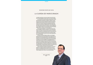 5Esade Informe económico y financiero
Prof. F. Xavier Mena
Editor
NUESTRO PUNTO DE VISTA
La cuerda de Mario Draghi
La política monetaria es como una cuerda: sirve para estirar,
pero su funcionalidad se reduce mucho si se trata de empujar.
La economía de la Unión Europea está estancada, con bajo
crecimiento de la actividad y sin inflación. El Banco Central
Europeo (BCE) está instrumentando una política monetaria
expansiva sin precedentes. El tipo de interés está situado en
el 0,05%. El Consejo de Gobierno ha autorizado programas
de inyecciones masivas de liquidez (full allotment) que están
agotando el argot de letras del abecedario, a plazos dilatados y
con colaterales de garantía que exasperan a las autoridades ale-
manas. Todavía resuena el eco de la admonición de la canciller
Angela Merkel: «Ich bringe mich nicht selbst um».
Al otro lado del Atlántico, el Comité Federal de Mercado
Abierto (FOMC) de la Reserva Federal ya va de retirada (tape-
ring) y el escrutinio en la lectura de las actas de sus reuniones
atisba la progresiva normalización de tipos de interés (forward
guidance) en el horizonte de 2015. El ciclo económico expan-
sivo y los diferenciales de tipos de interés están impulsando la
apreciación del dólar.
La Reserva Federal de Estados Unidos, con la alargada
sombra histórica de la Gran Depresión de los años treinta, ha
financiado en barra libre (Quantitative Easing, QE) las necesi-
dades financieras del Gobierno Federal. En la Unión Europea,
el infausto recuerdo de la hiperinflación alemana de la década
de 1920 lastra la acción del BCE. La complejidad política e
institucional europea y la asincronía cíclica de sus economías
no ponen las cosas fáciles. Desde el encuentro de Jackson Hole
(Wyoming, agosto de 2014), Mario Draghi clama a los gobiernos
por políticas fiscales y reformas estructurales que, mejorando la
competitividad y la productividad, impulsen el crecimiento de la
economía europea y reduzcan las tasas de desempleo.
Desde la adopción de políticas monetarias no convencio-
nales por el Consejo de Gobierno del BCE (22 de enero de
2015) y los resultados de las elecciones en Grecia, la Unión
Europea se está adentrando en la terra incognita que en Star
Trek se calificaba como «where no man has gone before».
Editorial
 