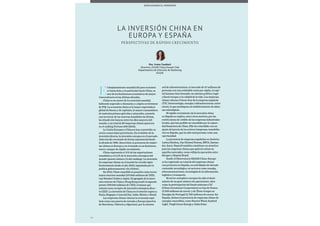 7474
Desplazando el horizonte
red de infraestructuras, el mercado de 47 millones de
personas con una estimable renta per cápita, el capi-
tal humano bien formado, un sistema político, legal
y fiscal europeo y la calidad de la vida. Las empresas
chinas valoran el know-how de la empresa española
(TIC, biotecnología, energía o infraestructuras, entre
otros), lo que predispone al establecimiento de alian-
zas estratégicas.
El rápido crecimiento de la inversión china
en España se explica, entre otros motivos, por las
restricciones de crédito de las empresas industriales
locales, que han podido ser atendidas por la capaci-
dad financiera de China. Ello ha coincidido con un
ajuste del precio de los activos (empresas, inmobilia-
rio) en España, que ha sido interpretado como una
oportunidad.
La presencia de empresas españolas en América
Latina (Endesa, Gas Natural Fenosa, BBVA, Santan-
der, Sacyr, Repsol) también constituye un atractivo
para las empresas chinas que quieren entrar en
aquellos mercados, como refleja la operación entre
Sinopec y Repsol/Brasil.
Desde el Observatorio ESADE China-Europe
se ha registrado un total de 60 empresas chinas
con presencia en España, en actividades de elevado
contenido tecnológico, en sectores como energía,
telecomunicaciones, tecnologías de la información,
logística y transporte.
El sector energético europeo ha sido el desti-
natario de un gran número de operaciones, tales
como la participación del fondo soberano CIC
(China Investment Corporation) en Gaz de France
(2.300 millones de euros) y de Three Gorges en
Energías de Portugal (2.700 millones de euros). En
España, destaca la presencia de empresas chinas de
energías renovables, como Sinovel Wind, Sunford
Light, Yingli Green Energy y Jinko Solar.
E
l desplazamiento mundial del peso económi-
co hacia Asia, y en particular hacia China, es
uno de los fenómenos económicos de mayor
trascendencia en las últimas décadas.
China es un motor de la economía mundial,
habiendo superado a Alemania y a Japón en términos
de PIB. La economía china es la mayor exportadora
global de bienes y de capitales, la mayor consumidora
de materias primas agrícolas y minerales, acumula
casi un tercio de las reservas mundiales de divisas,
ha situado dos bancos entre los diez mayores del
mundo, y un total de 89 empresas chinas aparecen
en el ranking Fortune 500 (2013).
La Unión Europea y China se han convertido en
socios comerciales prioritarios. En el ámbito de la
inversión directa, la inversión europea en el mercado
chino ha ido creciendo de forma exponencial desde
la década de 1980. Ahora bien, la presencia de empre-
sas chinas en Europa y en el mundo es un fenómeno
nuevo, aunque de rápido crecimiento.
China representa el 11% de las exportaciones
mundiales y el 2,1% de la inversión extranjera del
mundo (puesto número 13 del ranking). La inversión
de empresas chinas en el mundo ha crecido signi-
ficativamente desde el año 2000, impulsada por la
política gubernamental «Go Global».
En 2013, China consolidó su posición como tercer
mayor inversor mundial (107.840 millones de USD),
tras Estados Unidos y Japón. El agregado de la inver-
sión exterior de China y Hong Kong escaló al segundo
puesto (199.340 millones de USD), el mismo que
ostenta como receptor de inversión extranjera direc-
ta (IED). La inversión de China en el exterior supera a
Rusia, Singapur, Corea del Sur, India, México o Brasil.
Las empresas chinas valoran la economía espa-
ñola como una puerta de entrada a Europa (puertos
de Barcelona, Valencia y Algeciras), por la extensa
Perspectivas de rápido crecimiento
Dra. Ivana Casaburi
Directora, ESADE China Europe Club
Departamento de Dirección de Marketing
ESADE
La Inversión China en
Europa y España
 