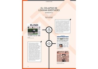 98
8
septiembre
2008
29
de junio
2008
98
HEMEROTECA
Selección y comentarios
Prof. F. Xavier Mena
El colapso de
Lehman Brothers
EL PAÍS,
domingo 29 junio 2008
LA VANGUARDIA,
lunes 8 septiembre 2008
FINANCIAL TIMES,
Monday, September 8, 2008
EL MUNDO DE AYER
El 8 de septiembre de 2008, el
Gobierno de Estados Unidos
nacionalizó de facto los gigantes
hipotecarios Fannie Mae y Freddie
Mac (Federal National Mortgage
Association [1938], Federal Home
Loan Mortgage Corporation
[1971]), en los que había inyectado
200.000 millones de USD. Su acti-
vidad abarcaba la mitad del merca-
do hipotecario en Estados Unidos,
donde operaba con apalancamien-
tos de 75 a 1. Entre los acreedores
destacaban los principales bancos
centrales del mundo, que habían
colocado una parte de sus reservas
de divisas en bonos emitidos por
ambas instituciones.
El «Titanic» del sistema financiero global
chocó con el «iceberg» el 9 de agosto de
2007. El presidente J. L. Rodríguez Zapa-
tero consideraba, a mediados de 2008,
que «es opinable si hay crisis». Su reac-
ción al colapso del sistema «originate-to-
distribute» consistió en «hágase lo que se
deba, aunque se deba lo que se haga». Las
presiones del Eurogrupo y del BCE aca-
barían condicionando un giro drástico de
la política económica española a partir
del 9 de mayo de 2010.
 