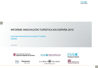 1
INFORME INNOVACIÓN TURÍSTICA EN ESPAÑA 2015
Aula Internacional de Innovación Turística
ESADE
Junio 2015
 