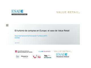 El turismo de compras en Europa: el caso de Value Retail
Aula Internacional de Innovación Turística (AIIT)
ESADE
Julio 2014
 