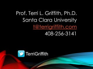 Prof. Terri L. Griffith, Ph.D.
Santa Clara University
t@terrigriffith.com
408-256-3141
TerriGriffith
 