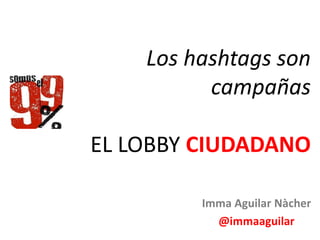 Los hashtags son
campañas
EL LOBBY CIUDADANO
Imma Aguilar Nàcher
@immaaguilar
 