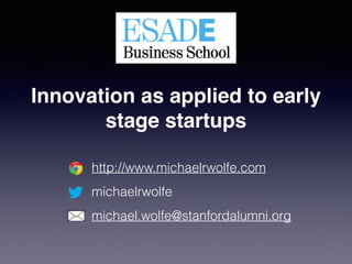 http://www.michaelrwolfe.com
michaelrwolfe
michael.wolfe@stanfordalumni.org
Innovation as applied to early
stage startups
 
