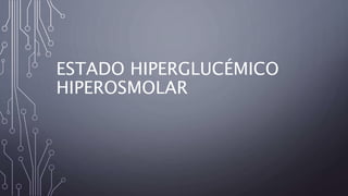 ESTADO HIPERGLUCÉMICO
HIPEROSMOLAR
 