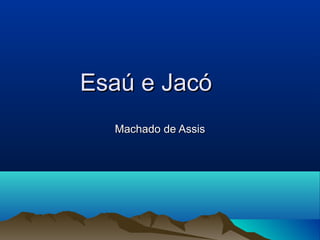 Esaú e JacóEsaú e Jacó
Machado de AssisMachado de Assis
 