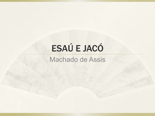ESAÚ E JACÓ
Machado de Assis
 